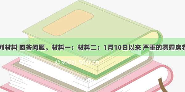 阅读下列材料 回答问题。材料一：材料二：1月10日以来 严重的雾霾席卷了中国