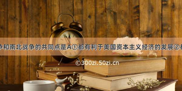 美国独立战争和南北战争的共同点是A①都有利于美国资本主义经济的发展②都带有民族解