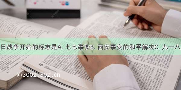 全国性抗日战争开始的标志是A. 七七事变B. 西安事变的和平解决C. 九一八事变D. 国