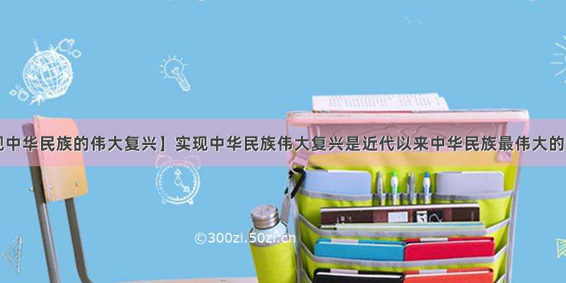 【实现中华民族的伟大复兴】实现中华民族伟大复兴是近代以来中华民族最伟大的梦...