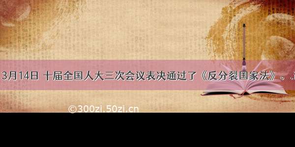 材料一：3月14日 十届全国人大三次会议表决通过了《反分裂国家法》。.该法不是