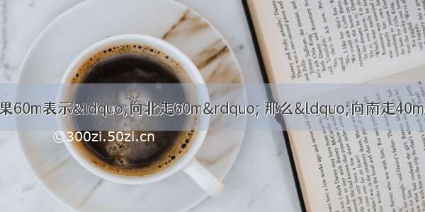 （江苏南通 1 3分） 如果60m表示“向北走60m” 那么“向南走40m”可以表示为A