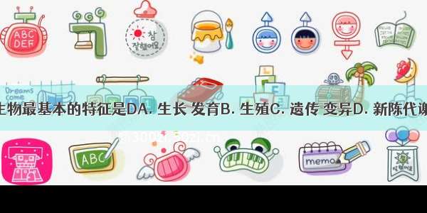 生物最基本的特征是DA. 生长 发育B. 生殖C. 遗传 变异D. 新陈代谢