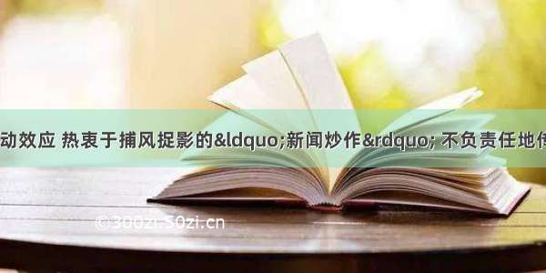 有些媒体单纯追求轰动效应 热衷于捕风捉影的“新闻炒作” 不负责任地传播“绯闻轶事