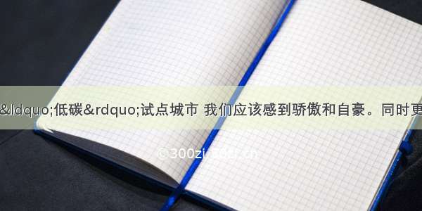 保定成为我国首批&ldquo;低碳&rdquo;试点城市 我们应该感到骄傲和自豪。同时更应该从我做起践行