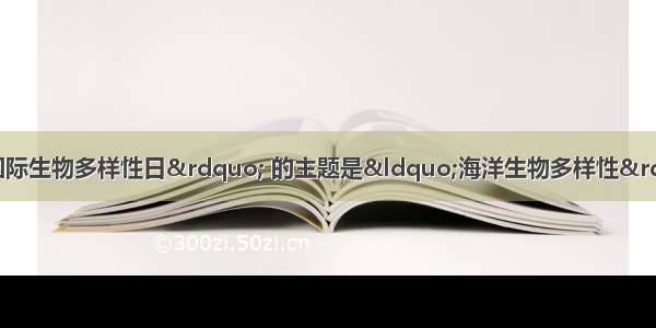 5月22日是“国际生物多样性日” 的主题是“海洋生物多样性” 保护渤海湾的生