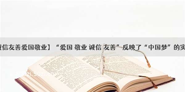 【诚信友善爱国敬业】“爱国 敬业 诚信 友善”反映了“中国梦”的实现...