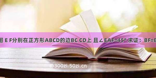 【如图 E F分别在正方形ABCD的边BC CD上 且∠EAF=45° 求证：BF=BE+DF】