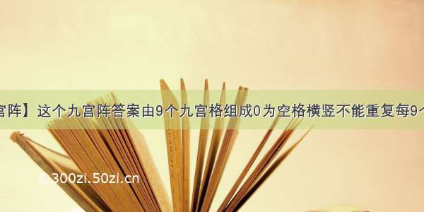 【九宫阵】这个九宫阵答案由9个九宫格组成0为空格横竖不能重复每9个不能...