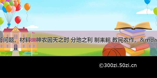 阅读下则材料 回答问题。材料：神农因天之时 分地之利 制耒耜 教民农作。——《白