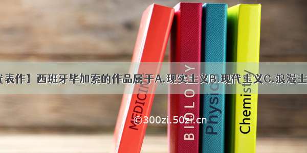 【毕加索代表作】西班牙毕加索的作品属于A.现实主义B.现代主义C.浪漫主义D.印象...