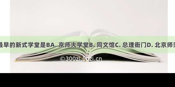 中国最早的新式学堂是BA. 京师大学堂B. 同文馆C. 总理衙门D. 北京师范大学