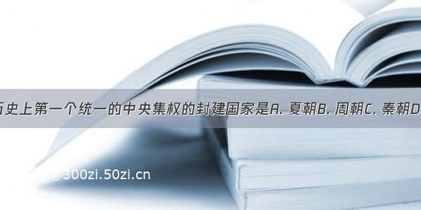 我国历史上第一个统一的中央集权的封建国家是A. 夏朝B. 周朝C. 秦朝D. 汉朝