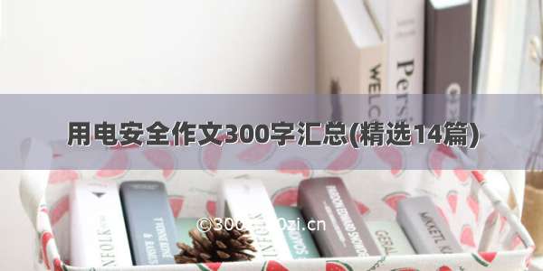 用电安全作文300字汇总(精选14篇)