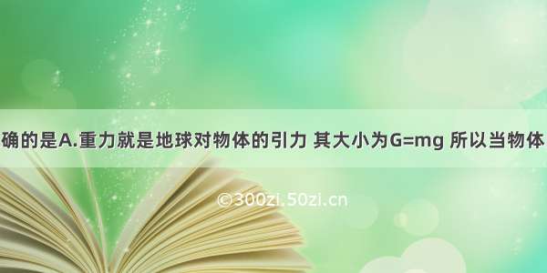 下列说法正确的是A.重力就是地球对物体的引力 其大小为G=mg 所以当物体的质量不变 