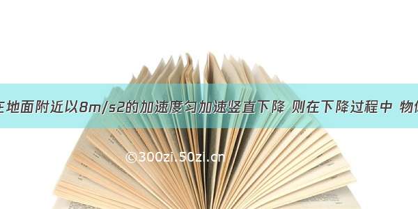 单选题物体在地面附近以8m/s2的加速度匀加速竖直下降 则在下降过程中 物体的机械能的