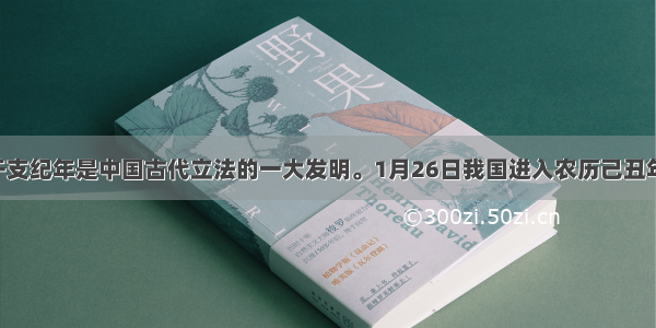 单选题干支纪年是中国古代立法的一大发明。1月26日我国进入农历己丑年 也即进