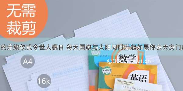 天安门广场的升旗仪式令世人瞩目 每天国旗与太阳同时升起如果你去天安门广场看升旗 