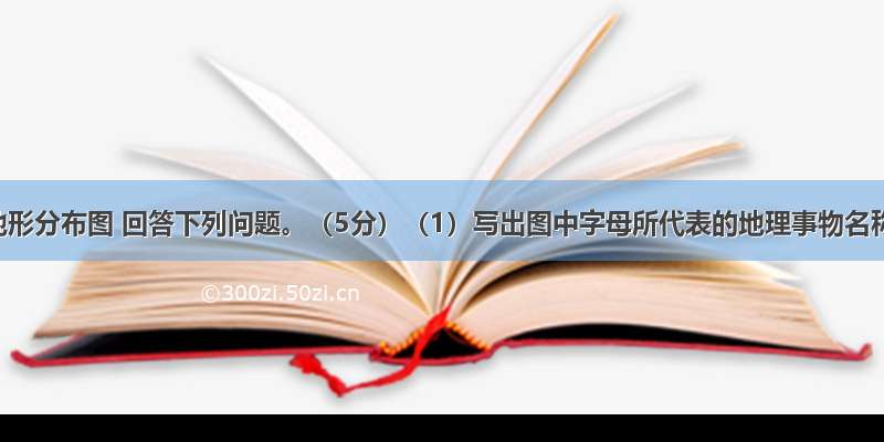 读亚洲地形分布图 回答下列问题。（5分）（1）写出图中字母所代表的地理事物名称：A