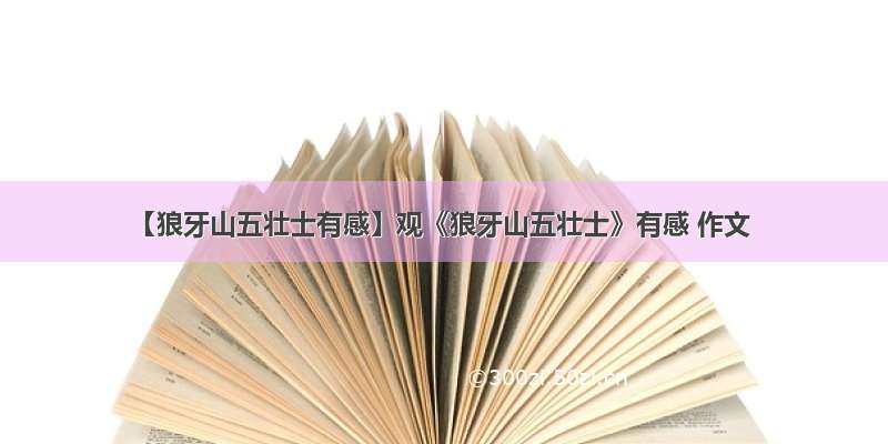 【狼牙山五壮士有感】观《狼牙山五壮士》有感 作文