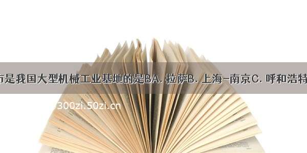 下列城市是我国大型机械工业基地的是BA. 拉萨B. 上海-南京C. 呼和浩特D. 西宁