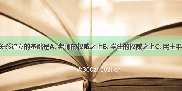 新型师生关系建立的基础是A. 老师的权威之上B. 学生的权威之上C. 民主平等之上D. 