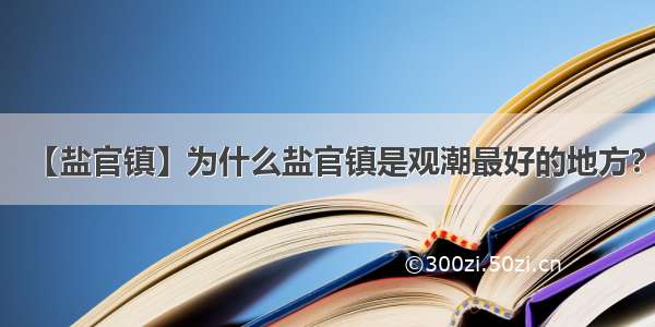 【盐官镇】为什么盐官镇是观潮最好的地方?