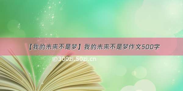 【我的未来不是梦】我的未来不是梦作文500字