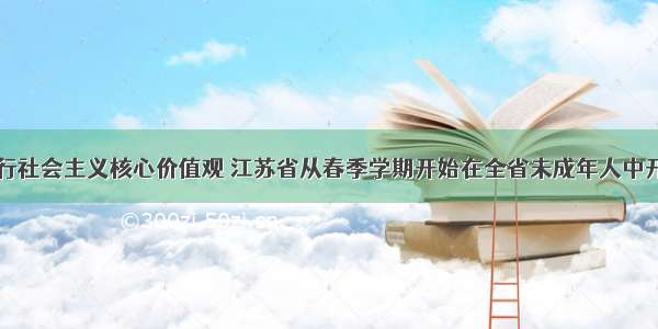 为培育和践行社会主义核心价值观 江苏省从春季学期开始在全省未成年人中开展&ldquo;