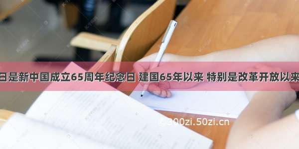 10月1日是新中国成立65周年纪念日 建国65年以来 特别是改革开放以来 取得了