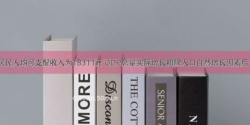 全国居民人均可支配收入为18311元 GDP总量实际增长扣除人口自然增长因素后 人