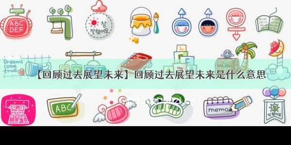 【回顾过去展望未来】回顾过去展望未来是什么意思