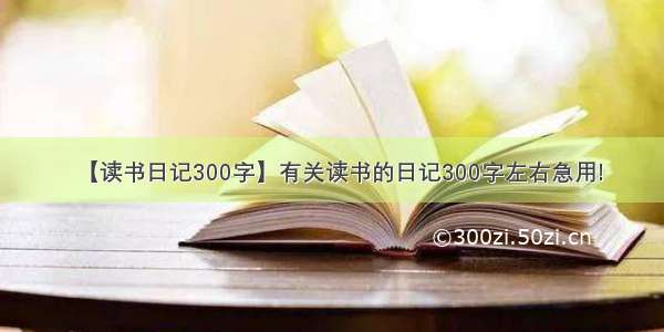 【读书日记300字】有关读书的日记300字左右急用!