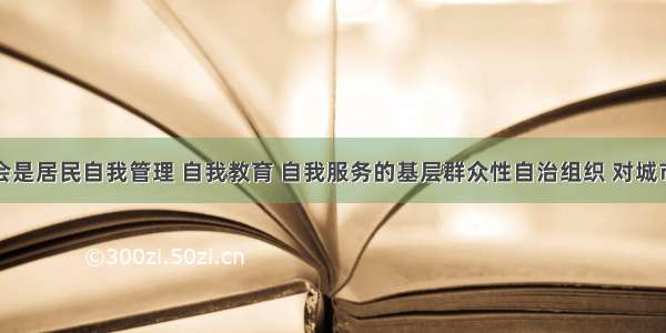 居民委员会是居民自我管理 自我教育 自我服务的基层群众性自治组织 对城市社区建设