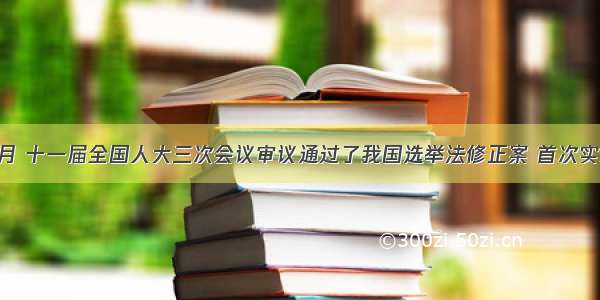 单选题3月 十一届全国人大三次会议审议通过了我国选举法修正案 首次实现城乡“