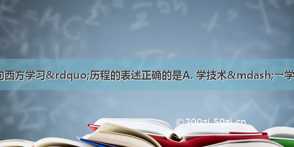 有关近代中国人&ldquo;向西方学习&rdquo;历程的表述正确的是A. 学技术&mdash;→学制度&mdash;→学思想.B.