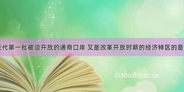 既是中国近代第一批被迫开放的通商口岸 又是改革开放时期的经济特区的是AA. 厦门B.