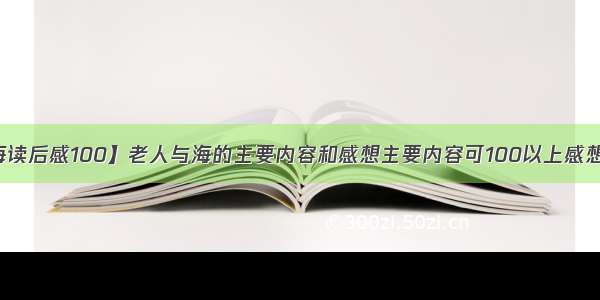 【老人与海读后感100】老人与海的主要内容和感想主要内容可100以上感想200字以上