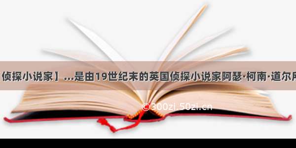 【侦探小说家】...是由19世纪末的英国侦探小说家阿瑟·柯南·道尔所...