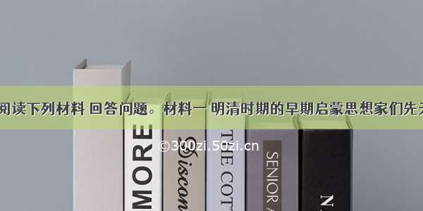 （13分）阅读下列材料 回答问题。材料一 明清时期的早期启蒙思想家们先天不足 具有