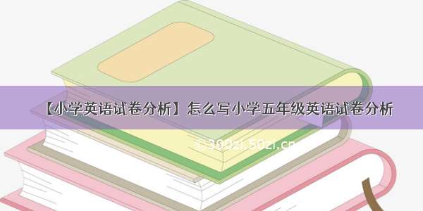 【小学英语试卷分析】怎么写小学五年级英语试卷分析