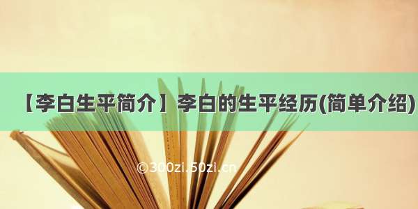 【李白生平简介】李白的生平经历(简单介绍)