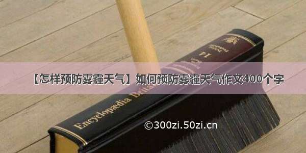 【怎样预防雾霾天气】如何预防雾霾天气作文400个字