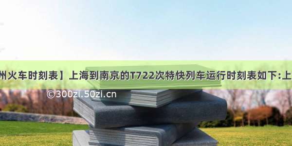 【上海到常州火车时刻表】上海到南京的T722次特快列车运行时刻表如下:上海苏州常州南