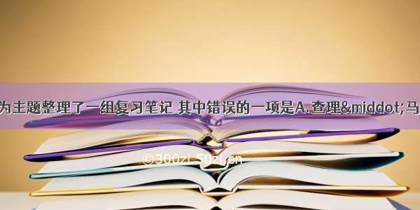 小方同学以改革为主题整理了一组复习笔记 其中错误的一项是A.查理&middot;马特改革推动了西