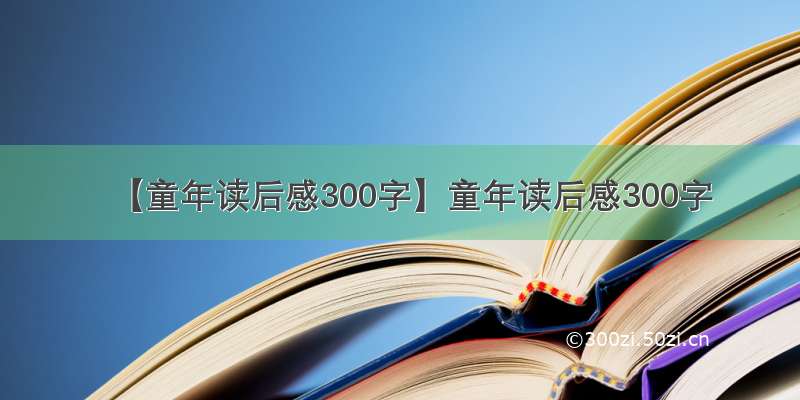 【童年读后感300字】童年读后感300字