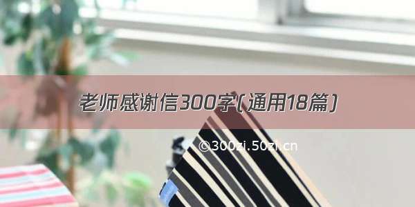 老师感谢信300字(通用18篇)