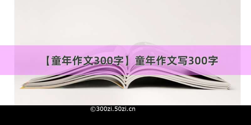 【童年作文300字】童年作文写300字