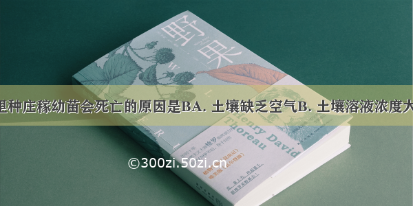 在盐碱地里种庄稼幼苗会死亡的原因是BA. 土壤缺乏空气B. 土壤溶液浓度大C. 土壤缺