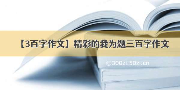 【3百字作文】精彩的我为题三百字作文